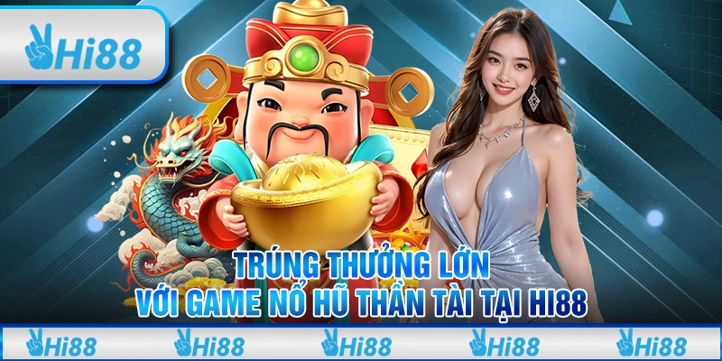 Trúng Thưởng Lớn Với Game Nổ Hũ Thần Tài Hi88 Cho Tân Thủ