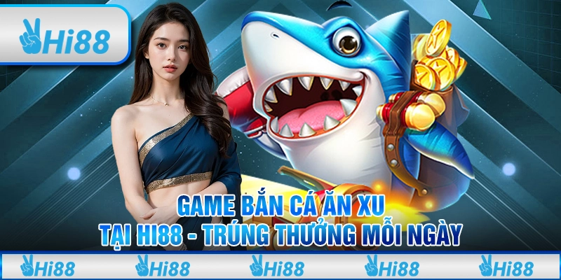Game Bắn Cá Ăn Xu Tại Hi88 - Trúng Thưởng Mỗi Ngày