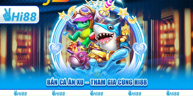 Bắn Cá Ăn Xu – Tham Gia Và Thắng Lớn Cùng Nhà Cái Hi88