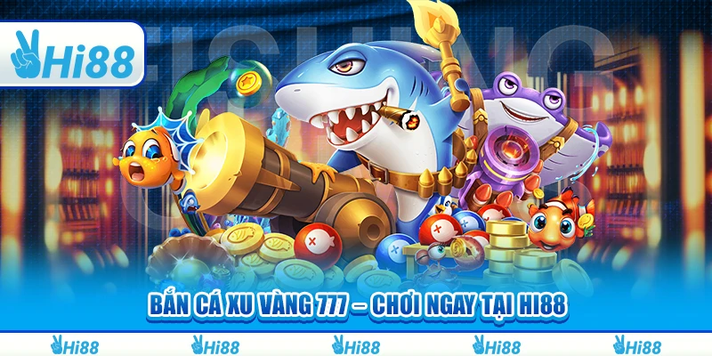 Bắn Cá Xu Vàng 777 – Chơi Ngay Tại Nhà Cái Hi88 Để Thắng Lớn