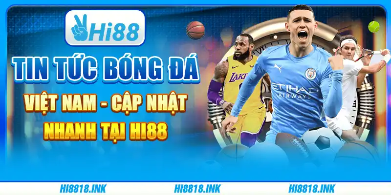 Tin Tức Bóng Đá Việt Nam - Cập Nhật Nhanh Tại Hi88