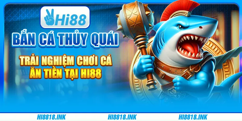 Bắn Cá Thủy Quái - Trải Nghiệm Chơi Cá Ăn Tiền Tại Hi88