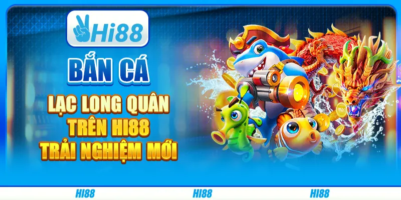 Bắn Cá Lạc Long Quân Trên Hi88 - Trải Nghiệm Mới Hấp Dẫn