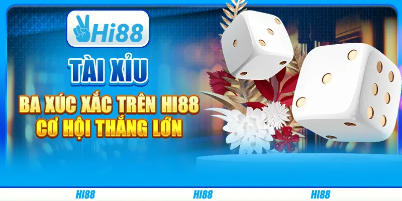 Game Tài Xỉu Ba Xúc Xắc Trên Hi88 - Cơ Hội Thắng Lớn