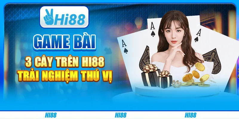 Chơi Game bài 3 cây trên Hi88 - Trải nghiệm thú vị
