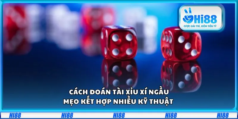 Cách đoán Tài Xỉu Xí Ngầu: Mẹo kết hợp nhiều kỹ thuật