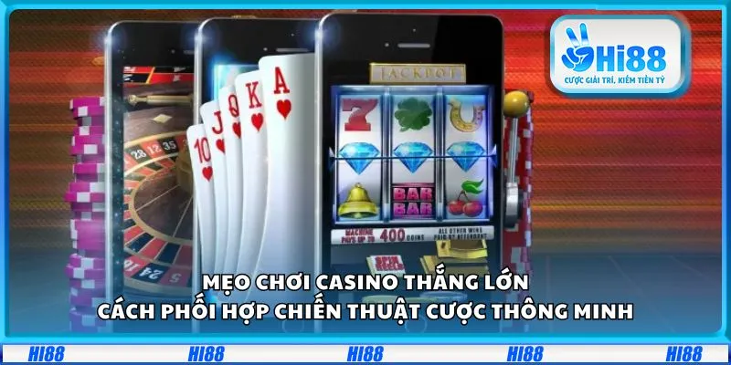 Mẹo chơi casino thắng lớn: Cách phối hợp chiến thuật cược thông minh
