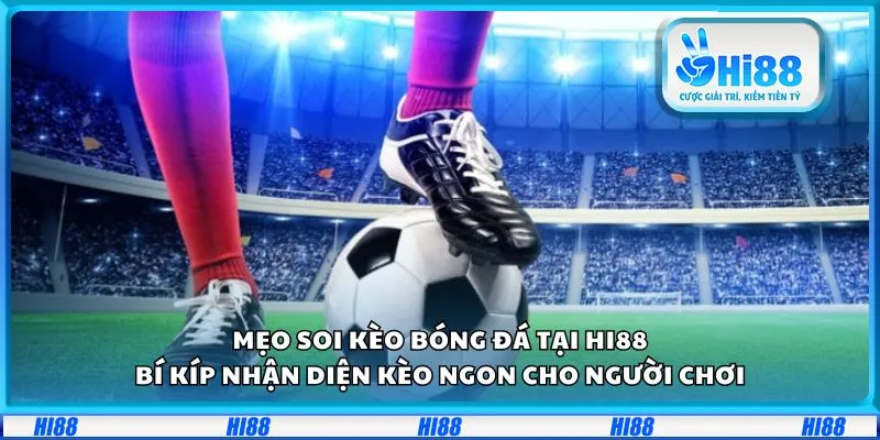 Mẹo chọn kèo bóng đá: Bí kíp nhận diện kèo ngon cho người chơi